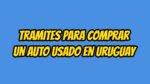 Trámites en Uruguay en 2026: cuáles podés hacer online y qué necesitás 6 Tramites para comprar un auto usado en Uruguay
